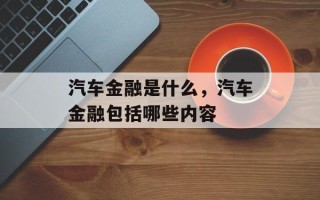 汽车金融是什么，汽车金融包括哪些内容