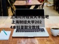 上海对外经贸大学贴吧 上海财经大学2024本科录取分数线