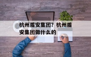 杭州盾安集团？杭州盾安集团做什么的