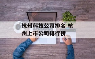 杭州科技公司排名 杭州上市公司排行榜