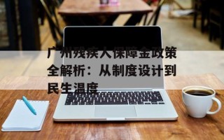 广州残疾人保障金政策全解析：从制度设计到民生温度