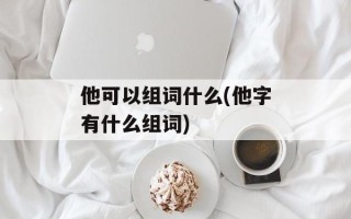 他可以组词什么(他字有什么组词)