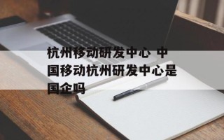 杭州移动研发中心 中国移动杭州研发中心是国企吗