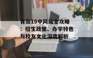 青岛19中网站全攻略：招生政策、办学特色与校友文化深度解析