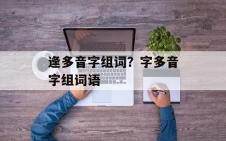逢多音字组词？字多音字组词语