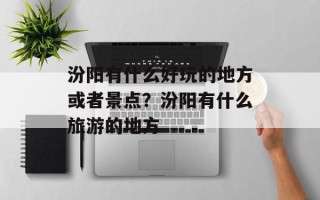 汾阳有什么好玩的地方或者景点？汾阳有什么旅游的地方