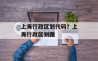 上海行政区划代码？上海行政区划图