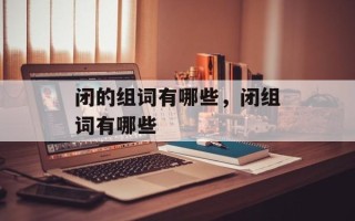 闭的组词有哪些，闭组词有哪些
