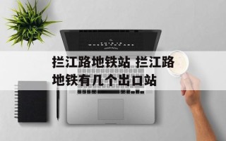 拦江路地铁站 拦江路地铁有几个出口站