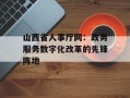 山西省人事厅网：政务服务数字化改革的先锋阵地