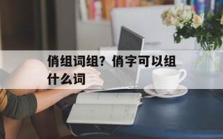 俏组词组？俏字可以组什么词