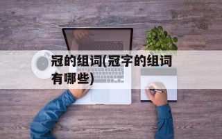 冠的组词(冠字的组词有哪些)