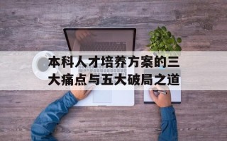 本科人才培养方案的三大痛点与五大破局之道
