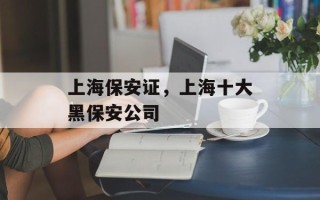 上海保安证，上海十大黑保安公司