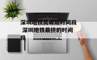 深圳地铁高峰期时间段 深圳地铁最挤的时间段