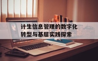 计生信息管理的数字化转型与基层实践探索