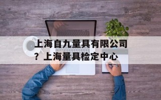 上海自九量具有限公司？上海量具检定中心