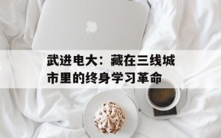 武进电大：藏在三线城市里的终身学习革命