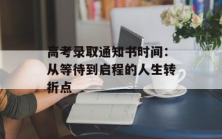 高考录取通知书时间：从等待到启程的人生转折点