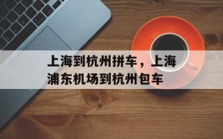 上海到杭州拼车，上海浦东机场到杭州包车