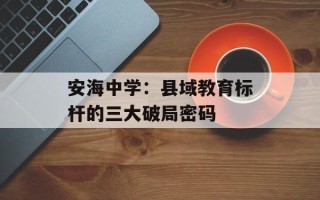 安海中学：县域教育标杆的三大破局密码