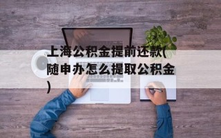 上海公积金提前还款(随申办怎么提取公积金)