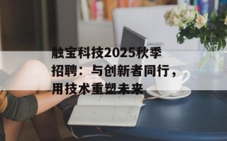 触宝科技2025秋季招聘：与创新者同行，用技术重塑未来