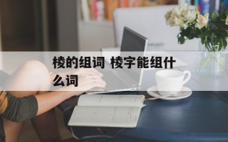 棱的组词 棱字能组什么词