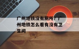 广州地铁没有厕所？广州地铁怎么看有没有卫生间