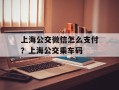 上海公交微信怎么支付？上海公交乘车码
