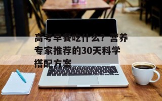 高考早餐吃什么？营养专家推荐的30天科学搭配方案
