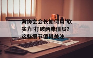 海协会会长如何用'软实力'打破两岸僵局？这些细节值得关注