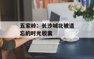 五家岭：长沙城北被遗忘的时光胶囊