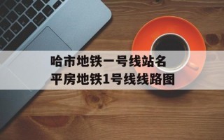 哈市地铁一号线站名 平房地铁1号线线路图