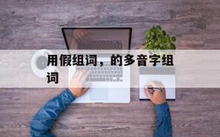 用假组词，的多音字组词