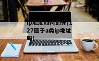 ip地址如何划分(127属于a类ip地址吗)