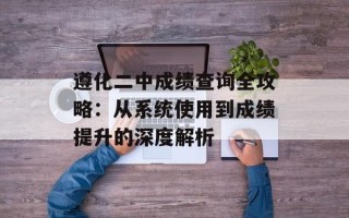 遵化二中成绩查询全攻略：从系统使用到成绩提升的深度解析