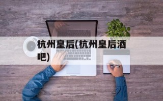 杭州皇后(杭州皇后酒吧)