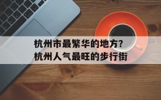 杭州市最繁华的地方？杭州人气最旺的步行街