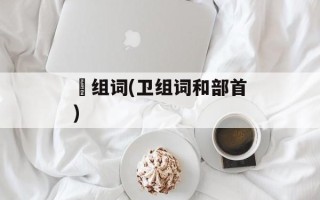 帀组词(卫组词和部首)