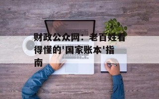 财政公众网：老百姓看得懂的'国家账本'指南