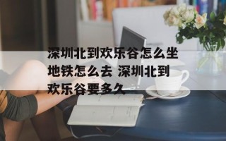 深圳北到欢乐谷怎么坐地铁怎么去 深圳北到欢乐谷要多久