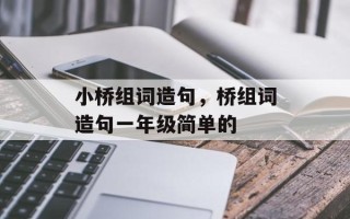 小桥组词造句，桥组词造句一年级简单的
