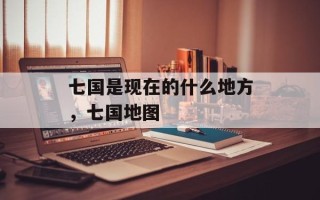 七国是现在的什么地方，七国地图