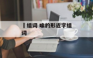 睮组词 喻的形近字组词