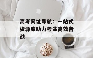高考网址导航：一站式资源库助力考生高效备战