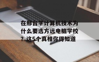 在邢台学计算机技术为什么要选方远电脑学校？这5个真相你得知道