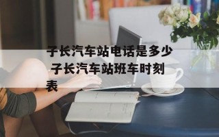 子长汽车站电话是多少 子长汽车站班车时刻表