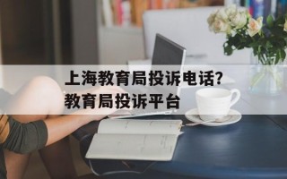 上海教育局投诉电话？教育局投诉平台