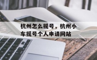 杭州怎么摇号，杭州小车摇号个人申请网站